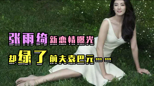 张雨绮婚内出轨现任新欢？这下杨天真麻烦大了