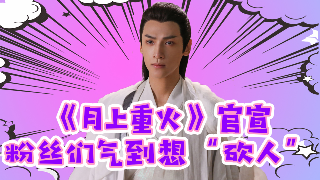 罗云熙新剧《月上重火》官宣,粉丝们气到想砍