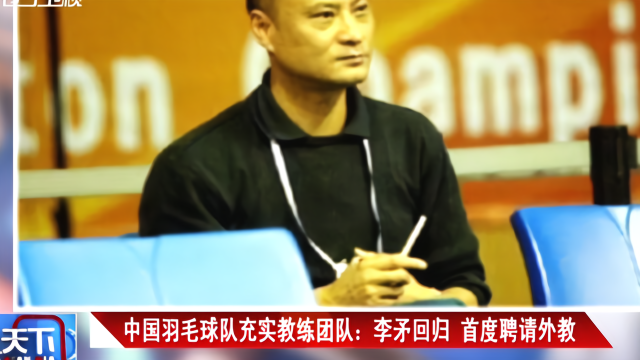 中国羽毛球队充实教练团队：李矛回归  首度聘请外教