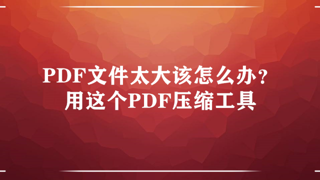 PDF文件太大该怎么办？用这个PDF压缩工具