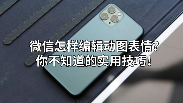 微信怎样编辑动图表情?你不知道的实用技巧！