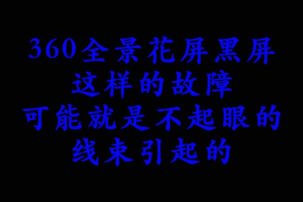 360全景花屏黑屏，这样的故障，可能就是不起眼的线束引起的