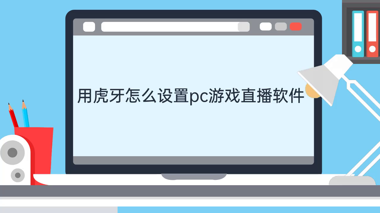 用虎牙怎么设置pc游戏直播软件