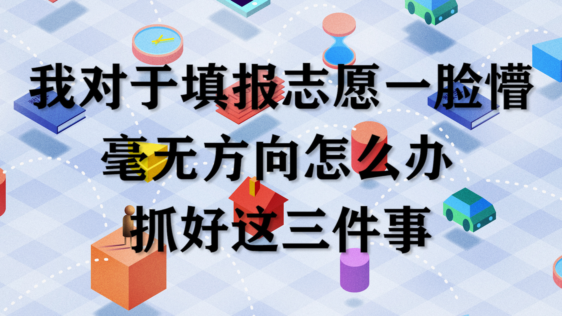 我对于填报志愿一脸懵，毫无方向怎么办？抓好这三件事！