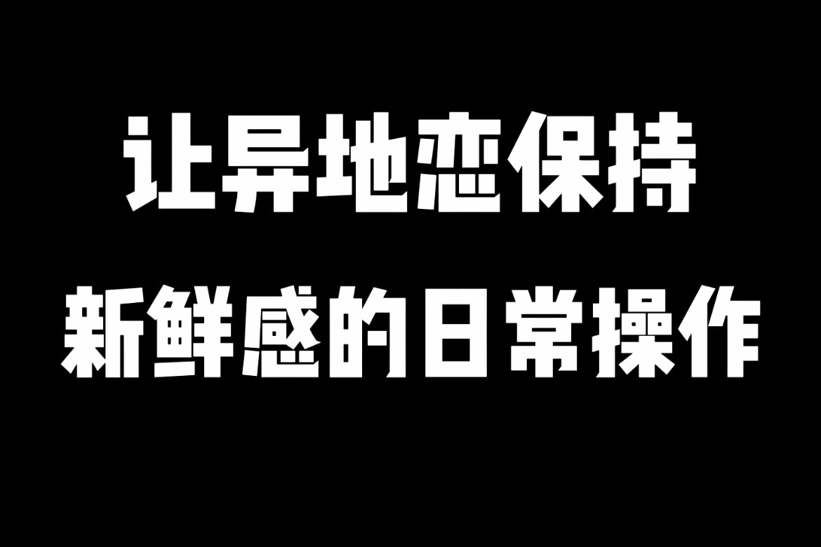 让异地恋保持新鲜感的日常操作