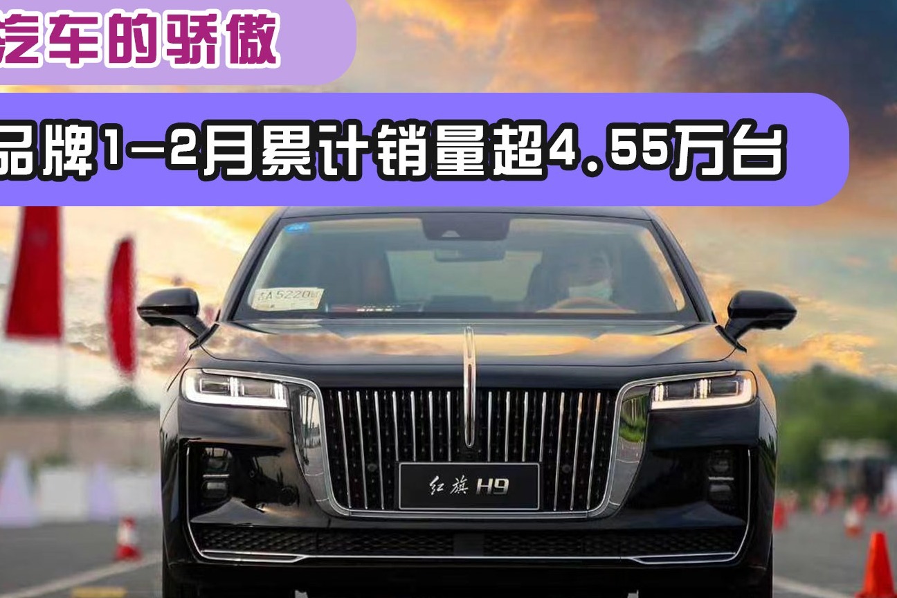 国产汽车的骄傲!红旗品牌1-2月累计销量超4.55万台