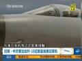 曝歼-10机群紧急升空 拦截美日军机探中国潜艇