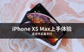 iPhone XS Max上手体验 这次不买真不行