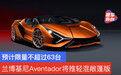 兰博基尼Aventador将推轻混敞篷版 预计限量不超过63台