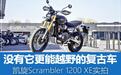 没有它更能越野的复古车 凯旋Scrambler 1200 XE实拍