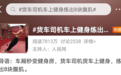 货拉拉司机车上健身 练出八块腹肌火爆网络
