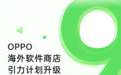 OPPO海外软件商店9.0版本发布,升级引力计划助力出海开发者