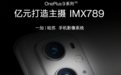 亿元打造独占IMX789,一加9系列首批支持4K 120帧视频拍摄