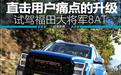 直击用户痛点的升级 试驾福田大将军8AT