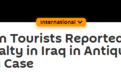 英德游客因涉嫌“顺走”伊拉克文物有可能被判死刑，英国政府“担忧”