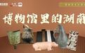 一眼万年,从“镇馆之宝”读懂何以湖南丨博物馆里的湖南
