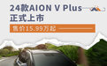 售价15.99万起 24款AION V Plus正式上市