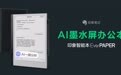 首款AI墨水屏办公本——印象智能本EverPAPER全面开启现货发售