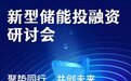 新型储能投融资研讨会即将召开,邀您共谋储能产业创新发展之路