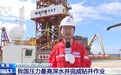 “深海一号”二期项目新突破!我国压力最高深水井完成钻井作业