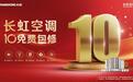 长虹空调品牌焕新:精工品质敢为“十年包修”兜底