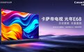 高端电视如何增长?卡萨帝电视发布光年E68以护眼科技突围