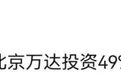 王健林突发大消息!北京万达投资49%股权卖了,价格刚披露…