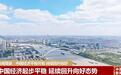 主要经济指标表现亮眼 中国经济平稳开局、持续回升向好