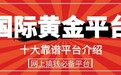 2024年十大正规炒国际黄金平台(网上搞钱必备平台)