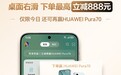 最高立减888元,还能抽华为Pura70!华为负一屏年中福利拉满
