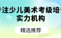 精选推荐:专注少儿美术考级培的实力机构