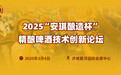 2025“安琪酿造杯”精酿啤酒技术创新论坛暨展会
