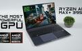 锐龙AI Max+395笔记本有望杀入1000美元内,新厂商样机亮相
