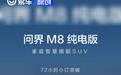 问界M8纯电版预售72小时小订突破1.5万台 将于8月上市