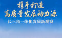 携手打造高质量发展动力源——长三角一体化发展新观察