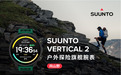探索无界,视野全开 —— Suunto Vertical 2 户外探险腕表正式上市