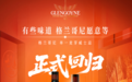 格兰哥尼单一麦芽威士忌正式回归中国市场,以时间艺术演绎纯正风味