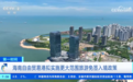 拟实施更大范围旅游免签入境政策 海南自贸港多举措支持旅游新业态发展
