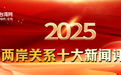 勇担大任、共启新程!2025年两岸关系十大新闻评选活动正式启动