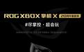 ROG XBOX掌机X 20周年版开启预约,7.4英寸OLED星云原画屏领衔多项升级