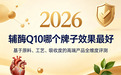 2026辅酶Q10哪个牌子效果最好?基于原料、工艺、吸收度的高端产品全维度评测
