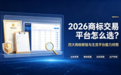 2026商标交易平台怎么选?四大购标核验与主流平台能力对照