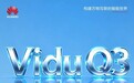 生数Vidu Q3多模态大模型上线华为云:双版本,主打为剧而生