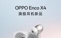 OPPO Enco X4耳机、Watch S2手表9月22日发布