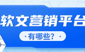 预算花在刀刃上:2026年软文营销平台怎么选?主流渠道盘点+选型指南~