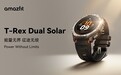 能量无界,征途无垠,amazfit 发布新品 T-Rex Dual Solar智能运动手表