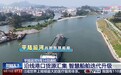 视频丨“千里眼”“顺风耳”加持 平陆运河智慧船舶将上岗