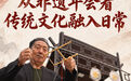 文旅新探|从非遗年会看传统文化融入日常