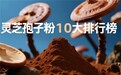 从良药苦口到愉悦滋养:2026灵芝孢子粉哪个品牌口味不苦?这10款爸妈主动喝