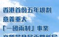 大湾区之声热评:香港首份五年规划意义重大,“一国两制”事业高质量发展再开新局